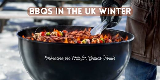 BBQs in the UK Winter: Embracing the Chill for Grilled Thrills
